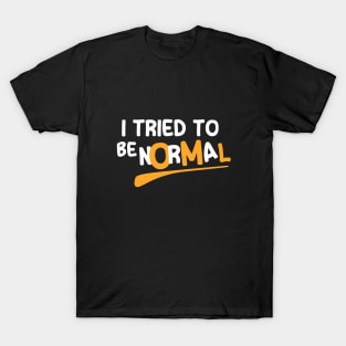 I Tried To Be Normal T-Shirt